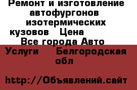 Ремонт и изготовление автофургонов, изотермических кузовов › Цена ­ 20 000 - Все города Авто » Услуги   . Белгородская обл.